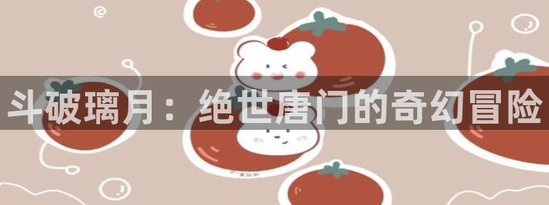 哔咔漫画app破解版：斗破璃月：绝世唐门的奇幻冒险