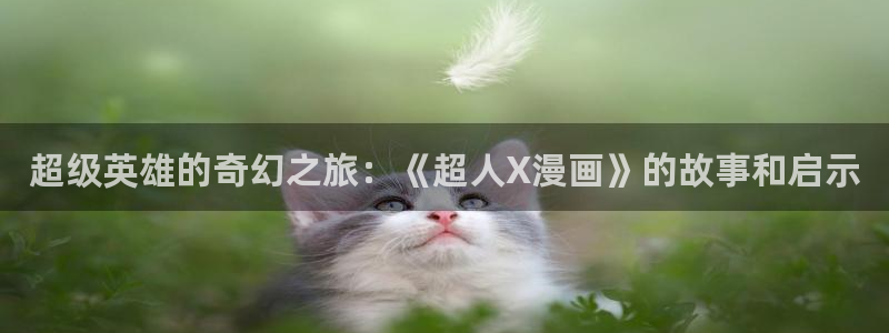 哔咔动漫下载入口：超级英雄的奇幻之旅：《超人X漫画》的故事和启示