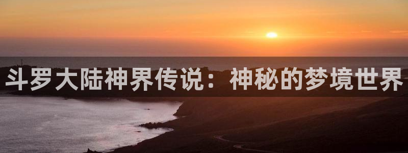 哔咔哔咔漫画最新版官网：斗罗大陆神界传说：神秘的梦境世界