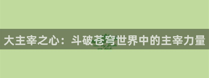 哔咔漫画免费下载ios：大主宰之心：斗破苍穹世界中的主宰力量