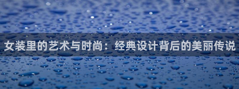 哔咔漫画安卓版：女装里的艺术与时尚：经典设计背后的美丽传说